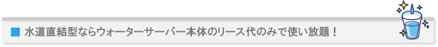 水道直結型ならウォーターサーバー本体のリース代のみで使い放題!