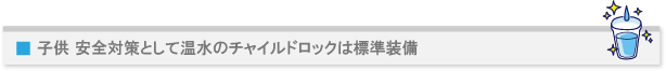 子供 安全対策として温水のチャイルドロックは標準装備