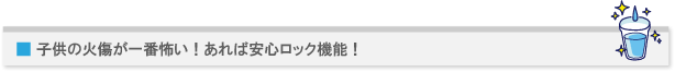 子供の火傷が一番怖い!あれば安心ロック機能!