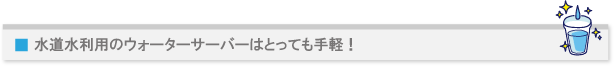水道水利用のウォーターサーバーはとっても手軽!