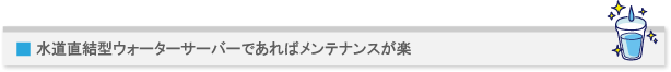 水道直結型ウォーターサーバーであればメンテナンスが楽