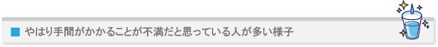 やはり手間がかかることが不満だと思っている人が多い様子