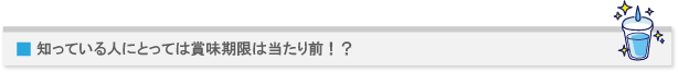 知っている人にとっては賞味期限は当たり前!?