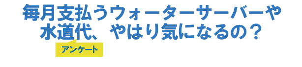 毎月支払うウォーターサーバーや水道代、やはり気になるの?