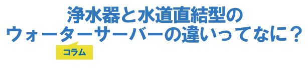 浄水器と水道直結型のウォーターサーバーの違いってなに?